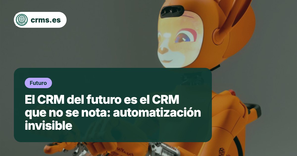CRM automatización invisible futuro
