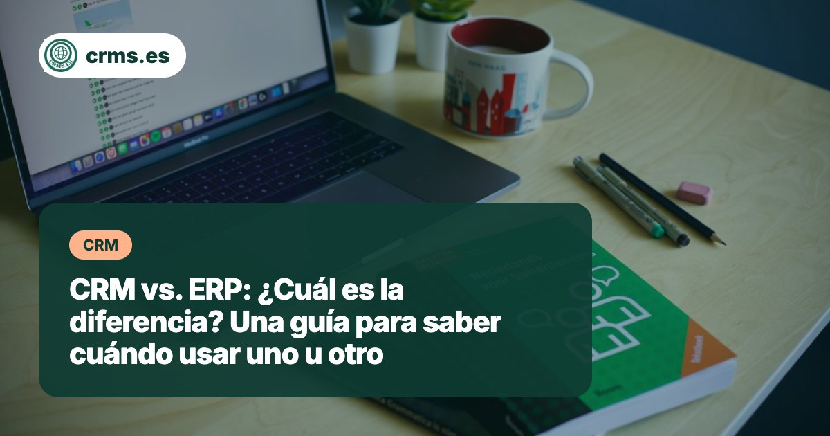 CRM vs. ERP: diferencias y cuándo usarlos