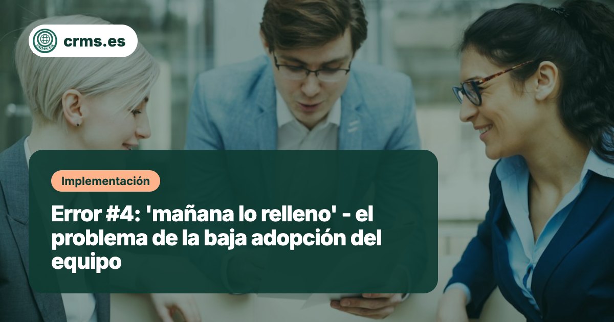 Error baja adopción equipo mañana relleno CRM